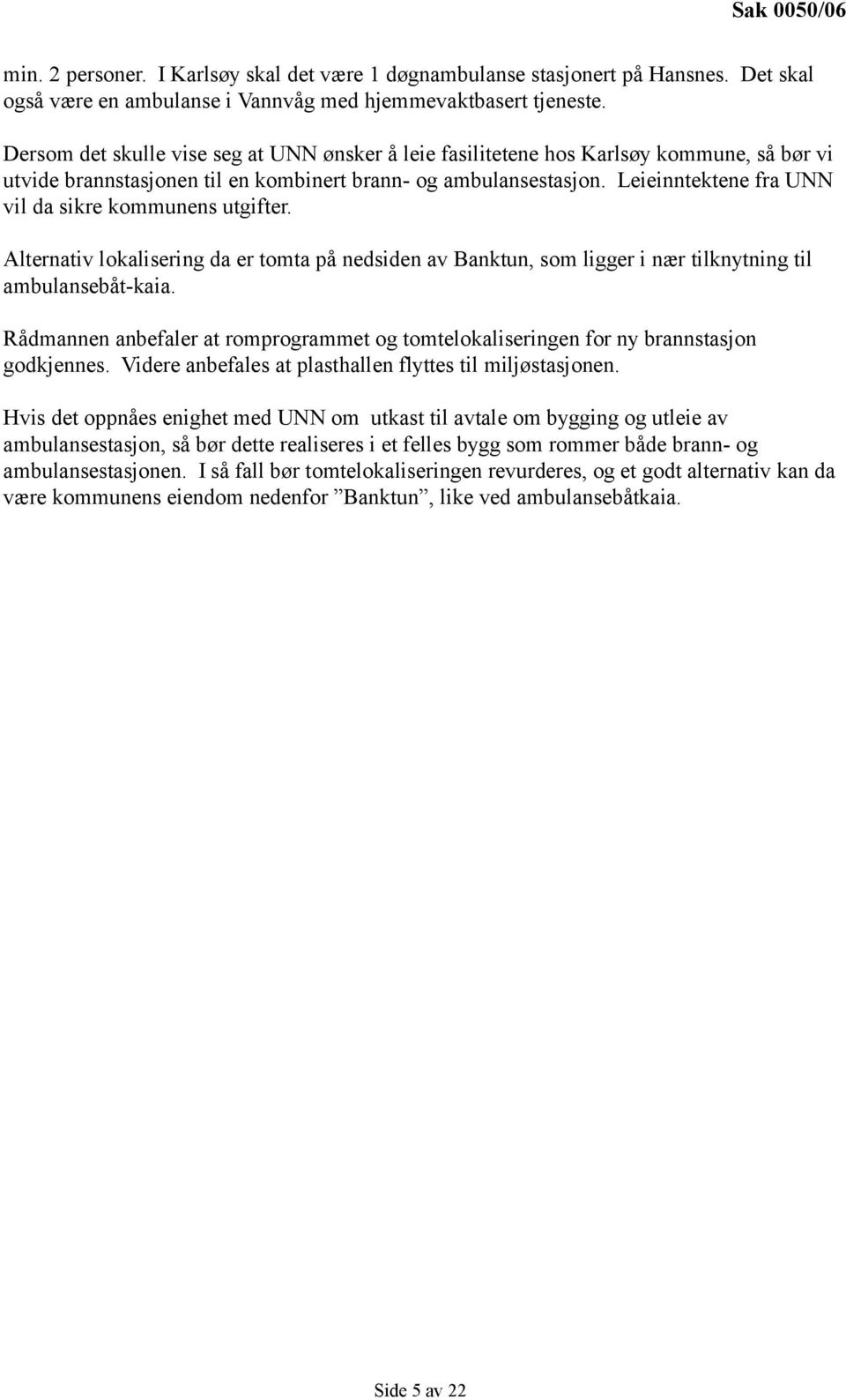 Leieinntektene fra UNN vil da sikre kommunens utgifter. Alternativ lokalisering da er tomta på nedsiden av Banktun, som ligger i nær tilknytning til ambulansebåt-kaia.