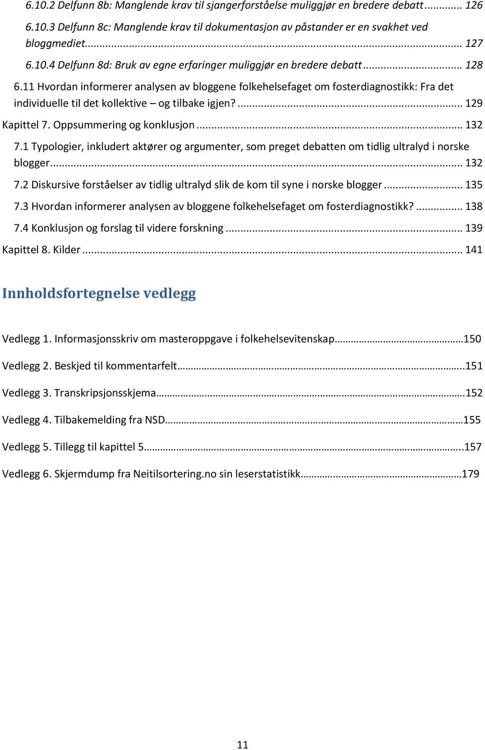 .. 132 7.1 Typologier, inkludert aktører og argumenter, som preget debatten om tidlig ultralyd i norske blogger... 132 7.2 Diskursive forståelser av tidlig ultralyd slik de kom til syne i norske blogger.