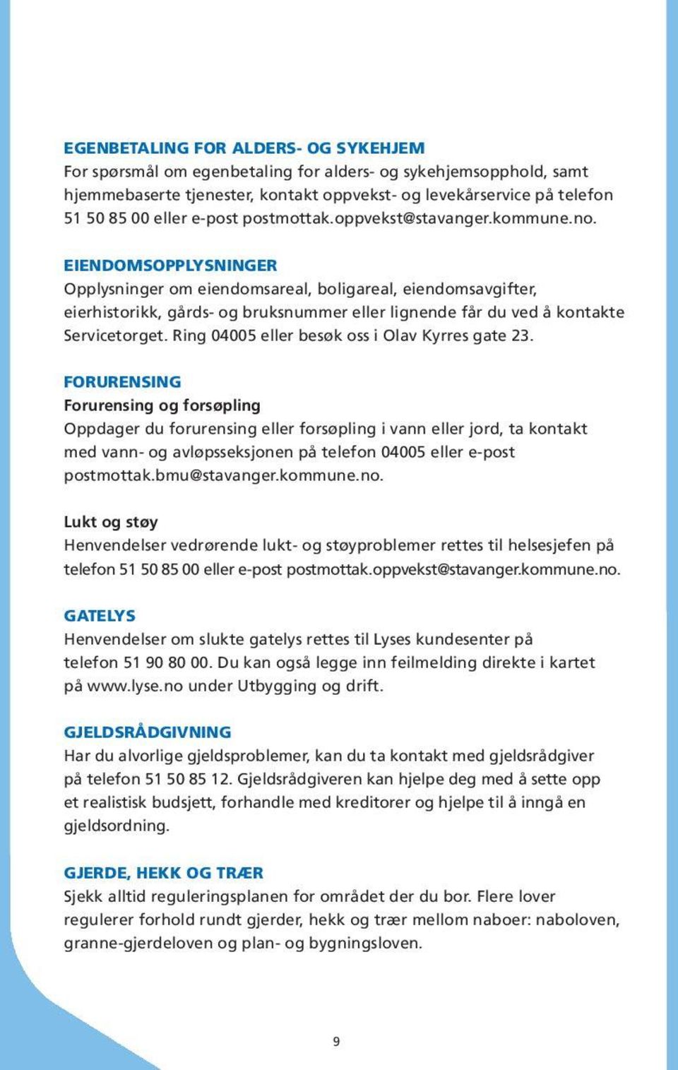 EIENDOMSOPPLYSNINGER Opplysninger om eiendomsareal, boligareal, eiendomsavgifter, eierhistorikk, gårds- og bruksnummer eller lignende får du ved å kontakte Servicetorget.