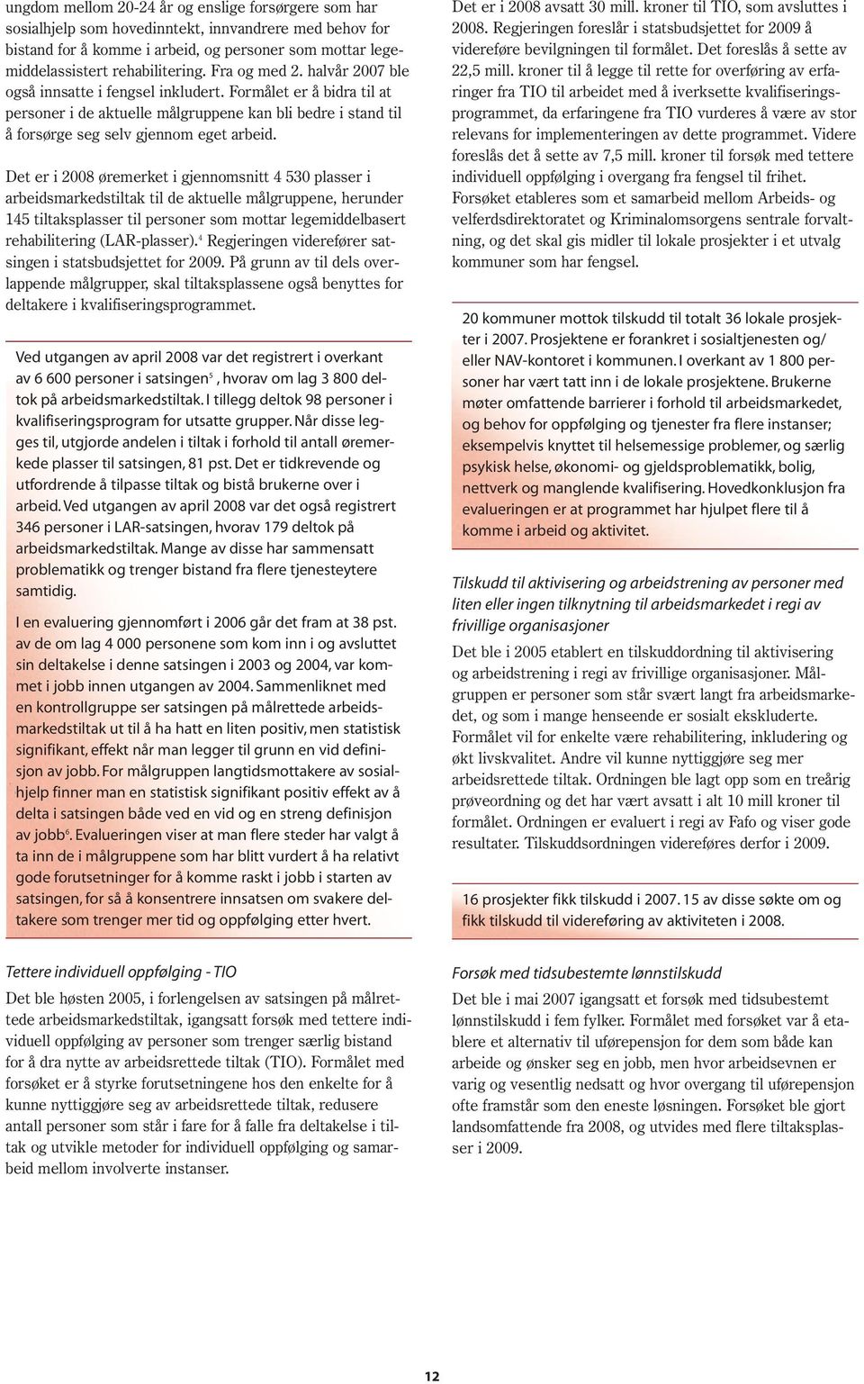 Det er i 2008 øremerket i gjennomsnitt 4 530 plasser i arbeidsmarkedstiltak til de aktuelle målgruppene, herunder 145 tiltaksplasser til personer som mottar legemiddelbasert rehabilitering