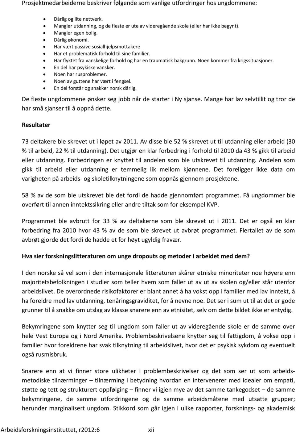 Noen kommer fra krigssituasjoner. En del har psykiske vansker. Noen har rusproblemer. Noen av guttene har vært i fengsel. En del forstår og snakker norsk dårlig.