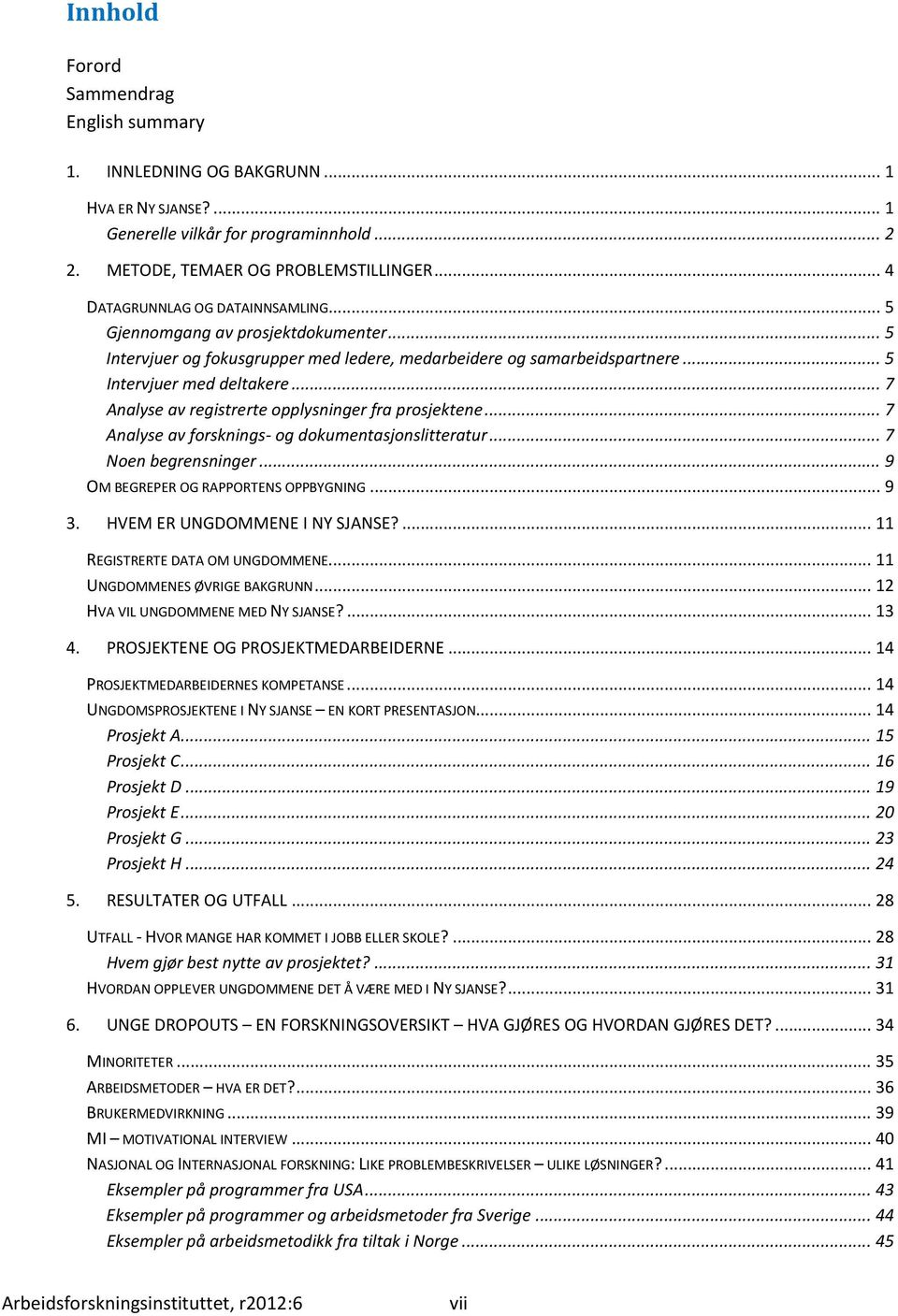 .. 7 Analyse av registrerte opplysninger fra prosjektene... 7 Analyse av forsknings- og dokumentasjonslitteratur... 7 Noen begrensninger... 9 OM BEGREPER OG RAPPORTENS OPPBYGNING... 9 3.