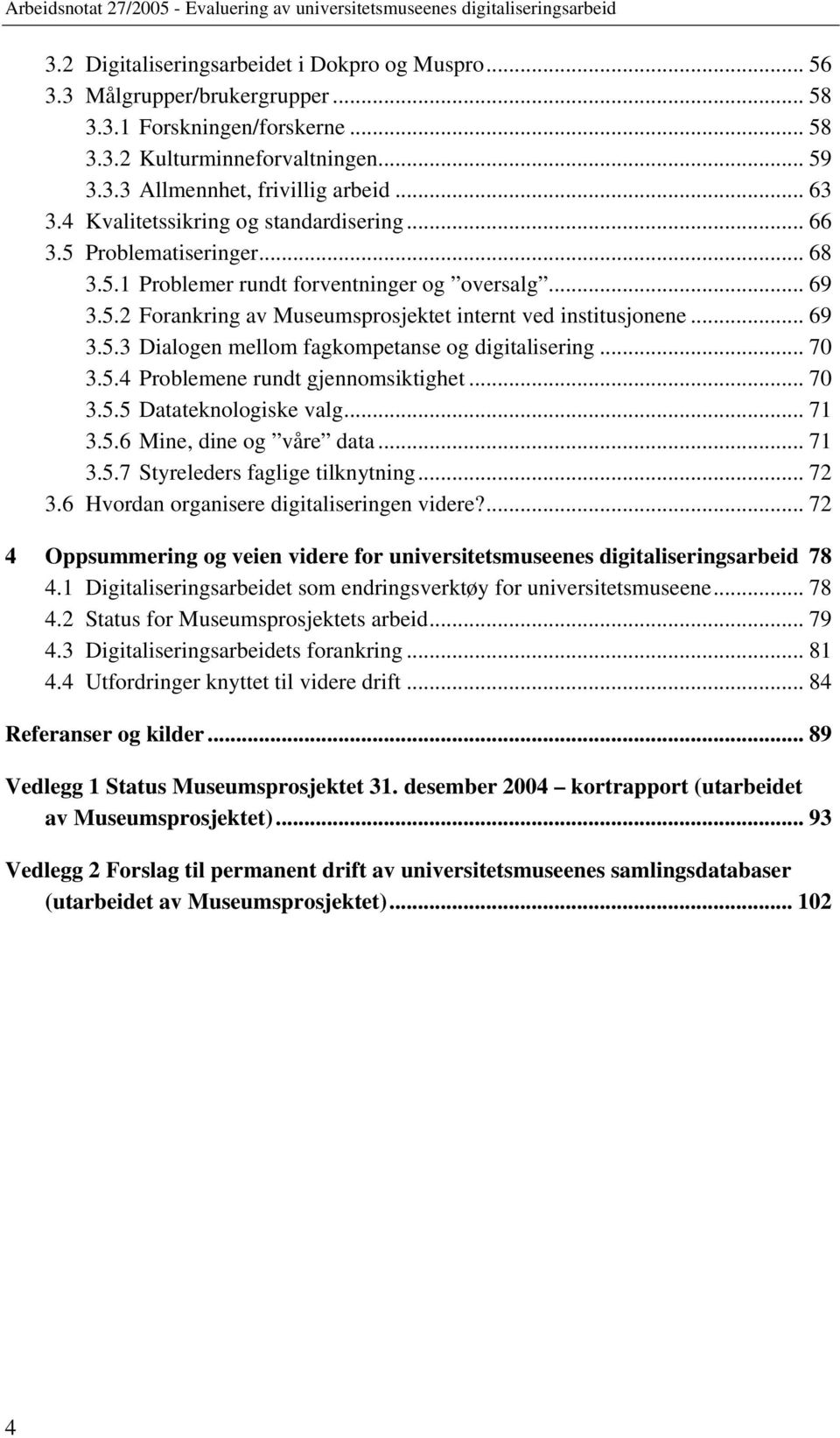 .. 70 3.5.4 Problemene rundt gjennomsiktighet... 70 3.5.5 Datateknologiske valg... 71 3.5.6 Mine, dine og våre data... 71 3.5.7 Styreleders faglige tilknytning... 72 3.