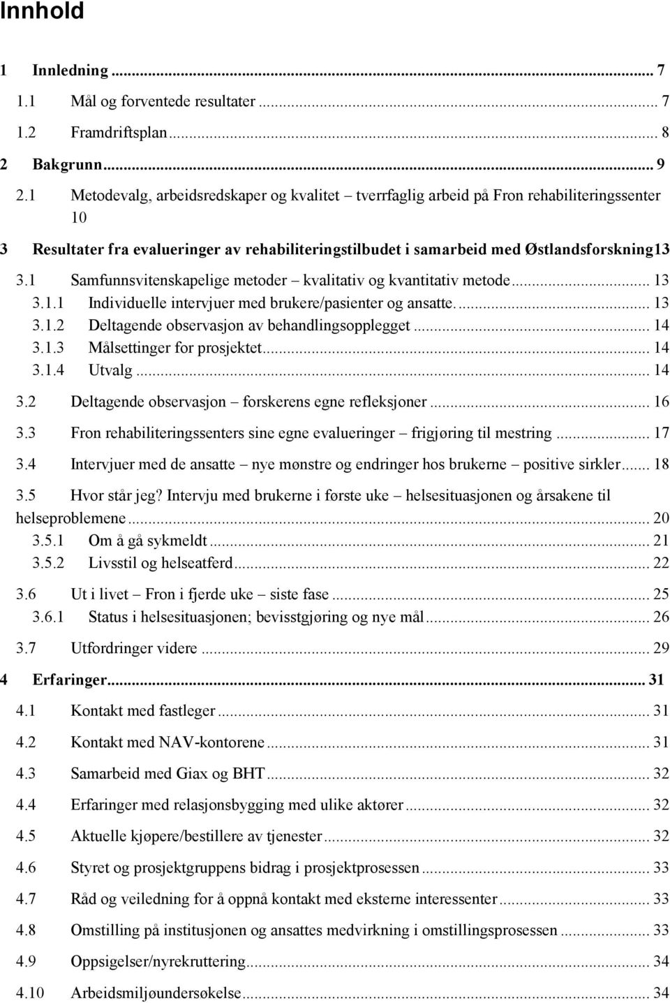 1 Samfunnsvitenskapelige metoder kvalitativ og kvantitativ metode... 13 3.1.1 Individuelle intervjuer med brukere/pasienter og ansatte... 13 3.1.2 Deltagende observasjon av behandlingsopplegget... 14 3.