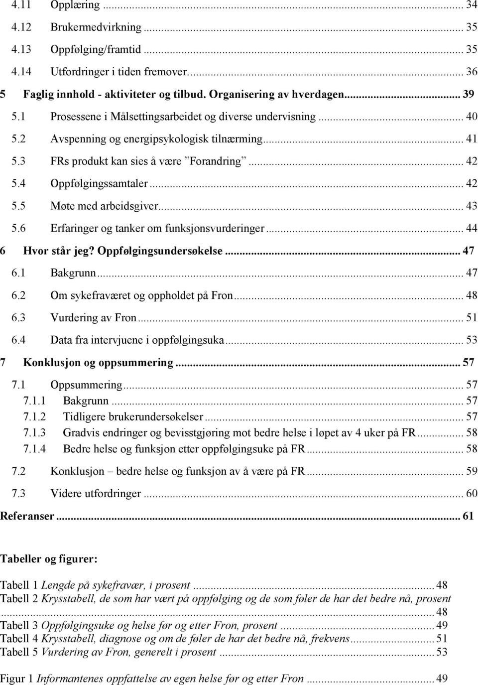 .. 43 5.6 Erfaringer og tanker om funksjonsvurderinger... 44 6 Hvor står jeg? Oppfølgingsundersøkelse... 47 6.1 Bakgrunn... 47 6.2 Om sykefraværet og oppholdet på Fron... 48 6.3 Vurdering av Fron.