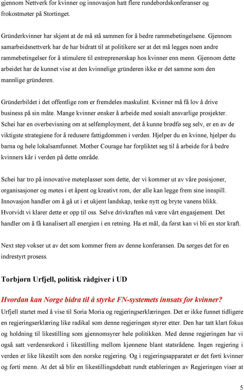 Gjennom dette arbeidet har de kunnet vise at den kvinnelige gründeren ikke er det samme som den mannlige gründeren. Gründerbildet i det offentlige rom er fremdeles maskulint.