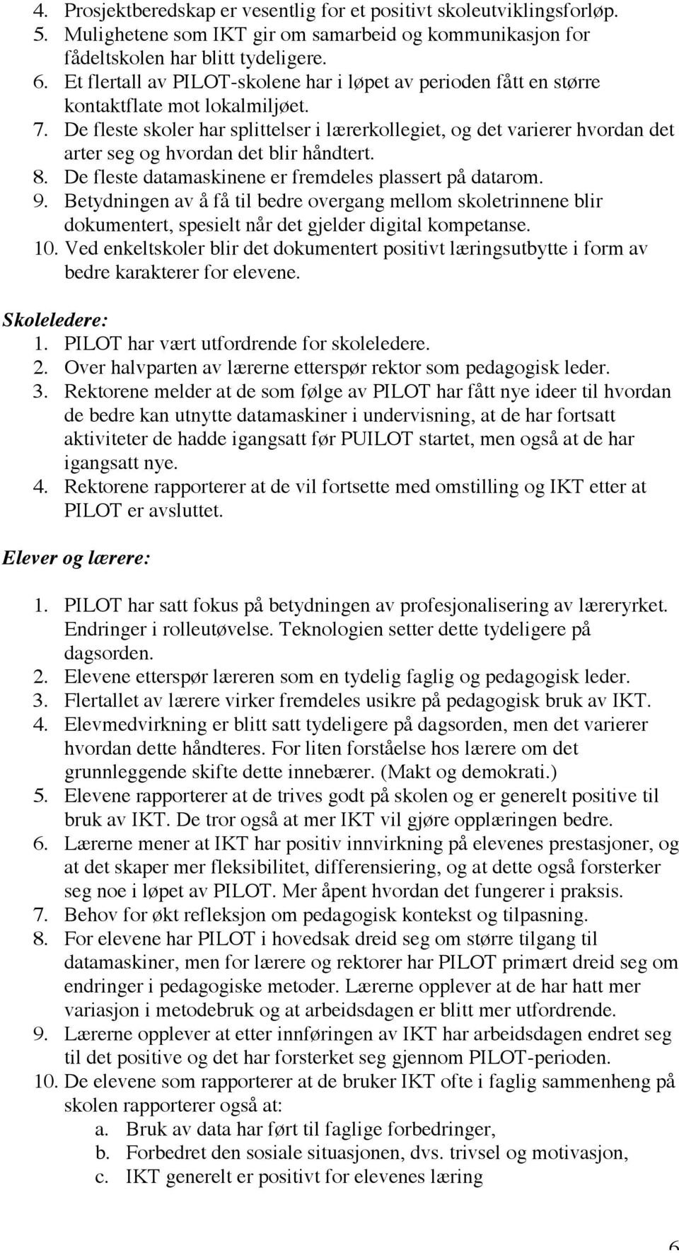 De fleste skoler har splittelser i lærerkollegiet, og det varierer hvordan det arter seg og hvordan det blir håndtert. 8. De fleste datamaskinene er fremdeles plassert på datarom. 9.