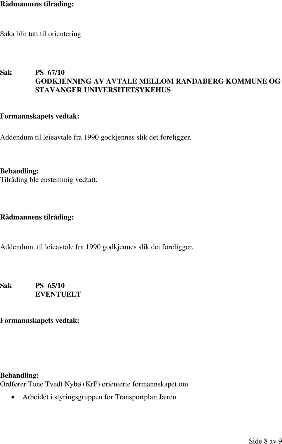 Tilråding ble enstemmig vedtatt. Addendum til leieavtale fra 1990 godkjennes slik det foreligger.