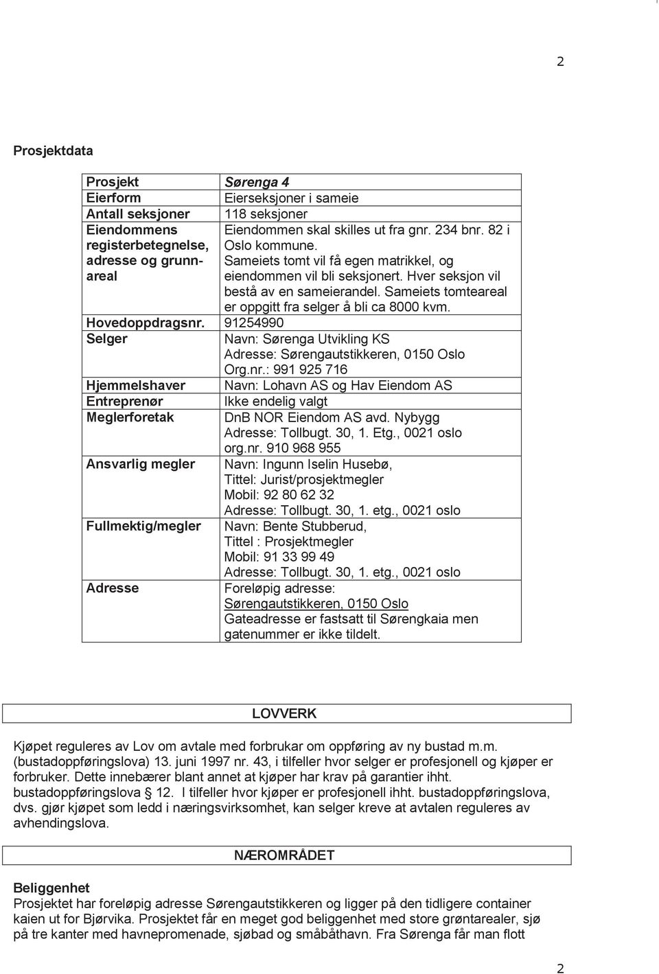 Hovedoppdragsnr. 91254990 Selger Hjemmelshaver Entreprenør Meglerforetak Ansvarlig megler Fullmektig/megler Adresse Navn: Sørenga Utvikling KS Adresse: Sørengautstikkeren, 0150 Oslo Org.nr.: 991 925 716 Navn: Lohavn AS og Hav Eiendom AS Ikke endelig valgt DnB NOR Eiendom AS avd.