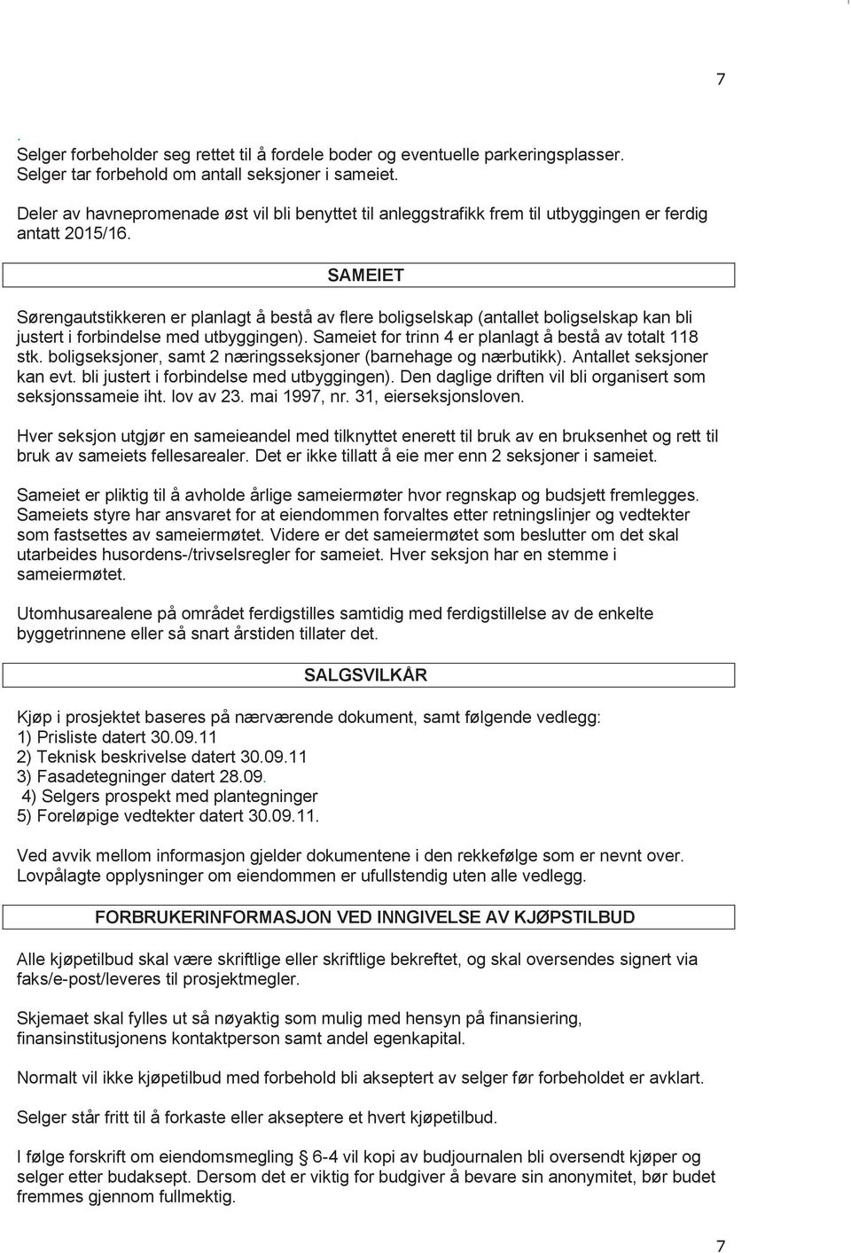 SAMEIET Sørengautstikkeren er planlagt å bestå av flere boligselskap (antallet boligselskap kan bli justert i forbindelse med utbyggingen). Sameiet for trinn 4 er planlagt å bestå av totalt 118 stk.