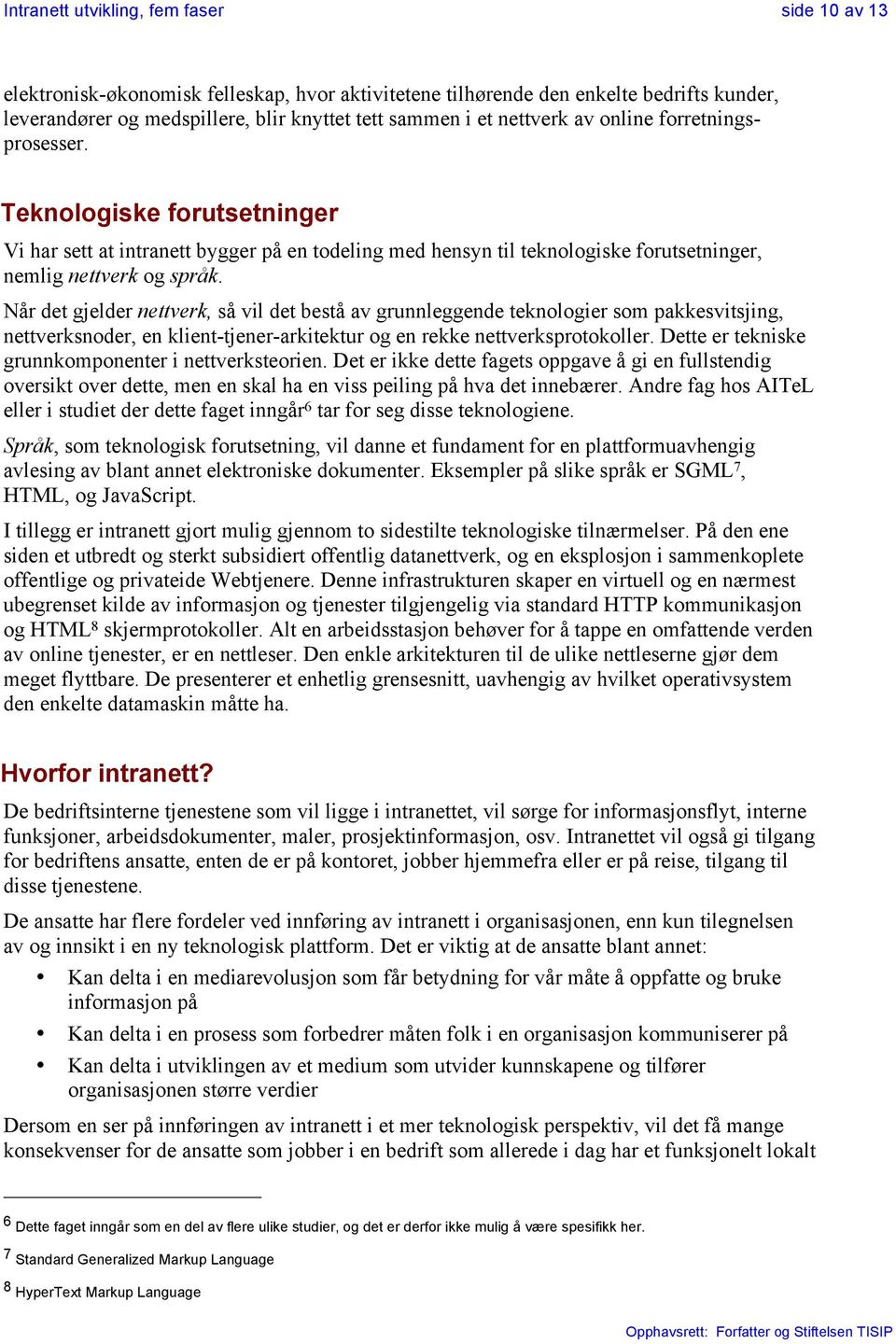 Når det gjelder nettverk, så vil det bestå av grunnleggende teknologier som pakkesvitsjing, nettverksnoder, en klient-tjener-arkitektur og en rekke nettverksprotokoller.