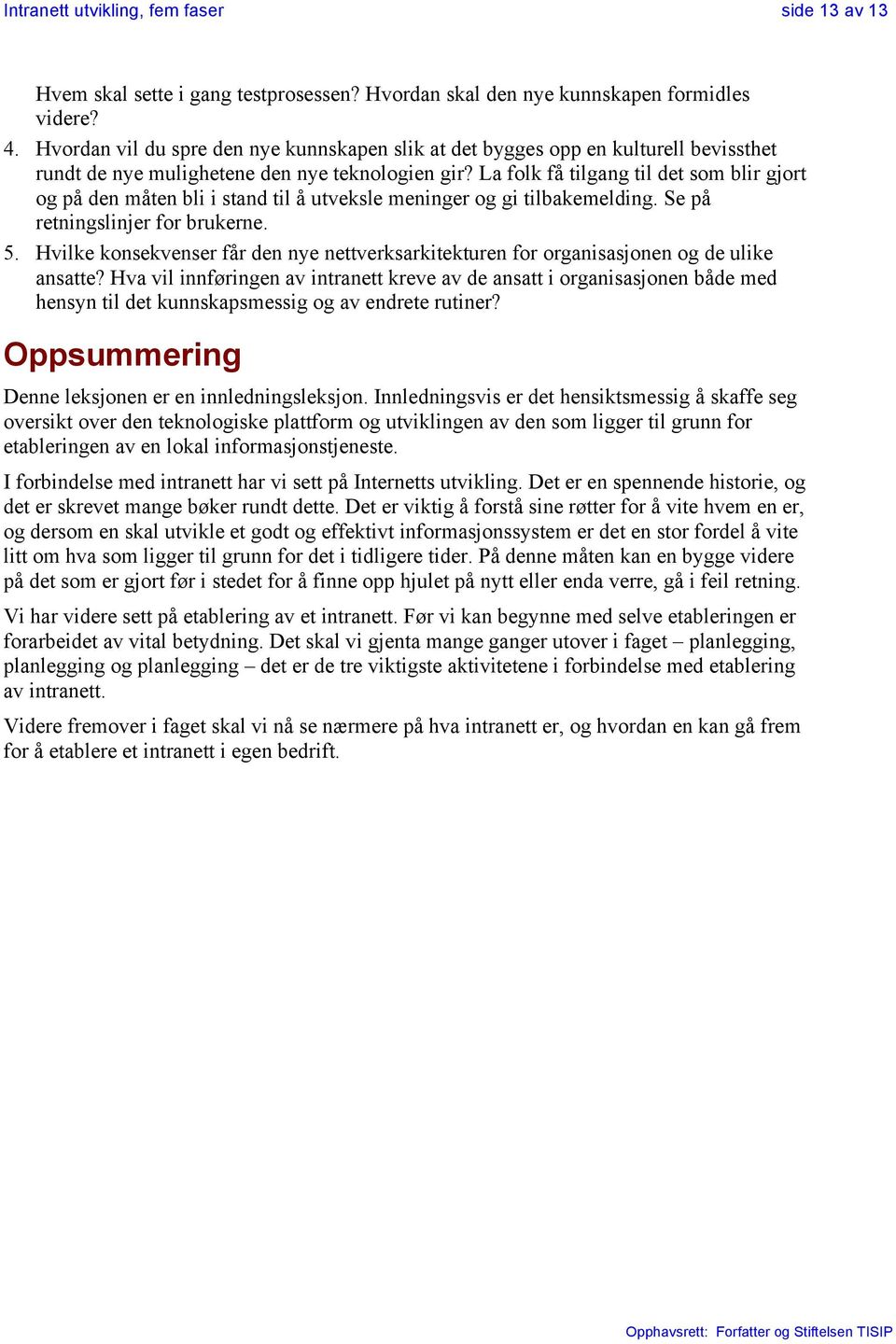 La folk få tilgang til det som blir gjort og på den måten bli i stand til å utveksle meninger og gi tilbakemelding. Se på retningslinjer for brukerne. 5.