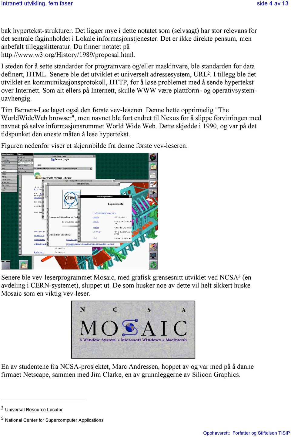 I steden for å sette standarder for programvare og/eller maskinvare, ble standarden for data definert, HTML. Senere ble det utviklet et universelt adressesystem, URL 2.