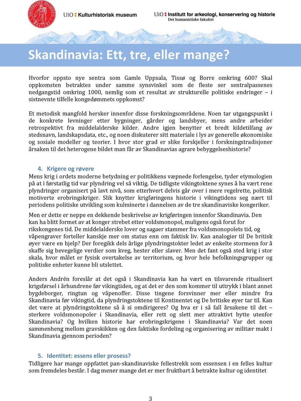 kongedømmets oppkomst? Et metodisk mangfold hersker innenfor disse forskningsområdene.