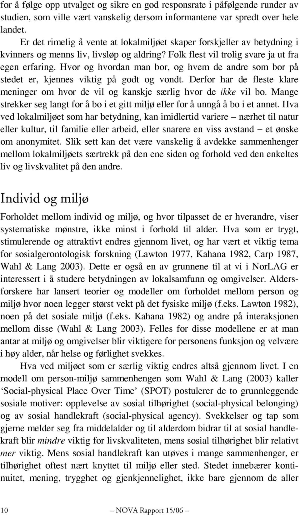 Hvor og hvordan man bor, og hvem de andre som bor på stedet er, kjennes viktig på godt og vondt. Derfor har de fleste klare meninger om hvor de vil og kanskje særlig hvor de ikke vil bo.