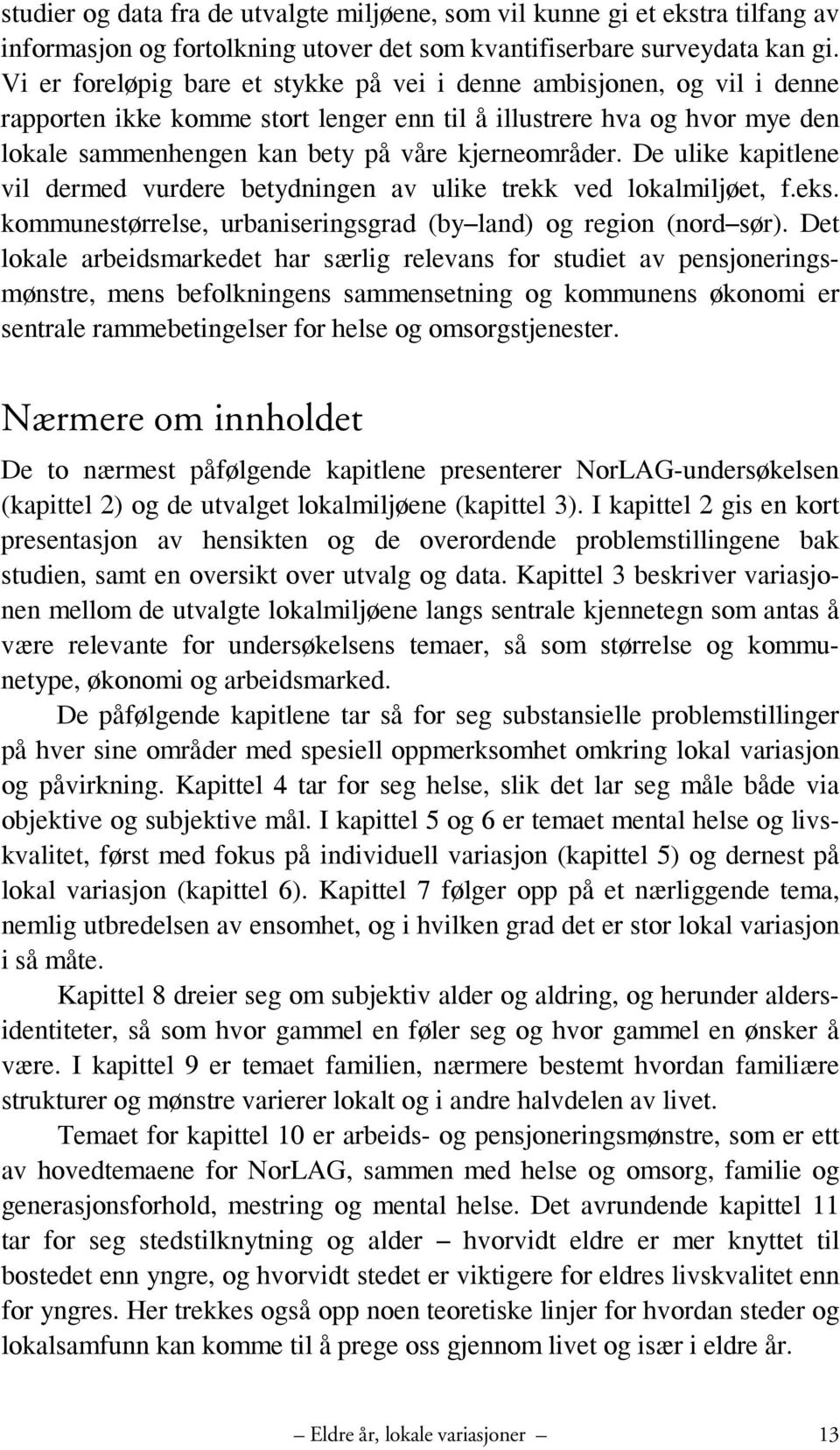 De ulike kapitlene vil dermed vurdere betydningen av ulike trekk ved lokalmiljøet, f.eks. kommunestørrelse, urbaniseringsgrad (by land) og region (nord sør).