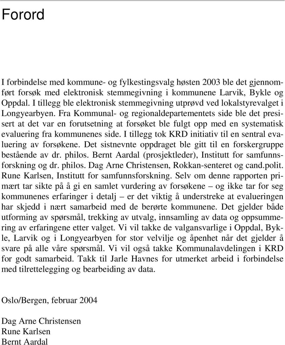 Fra Kommunal- og regionaldepartementets side ble det presisert at det var en forutsetning at forsøket ble fulgt opp med en systematisk evaluering fra kommunenes side.