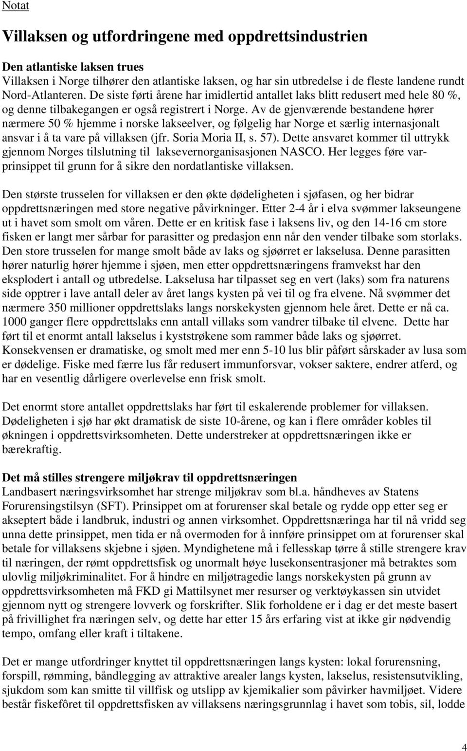 Av de gjenværende bestandene hører nærmere 50 % hjemme i norske lakseelver, og følgelig har Norge et særlig internasjonalt ansvar i å ta vare på villaksen (jfr. Soria Moria II, s. 57).