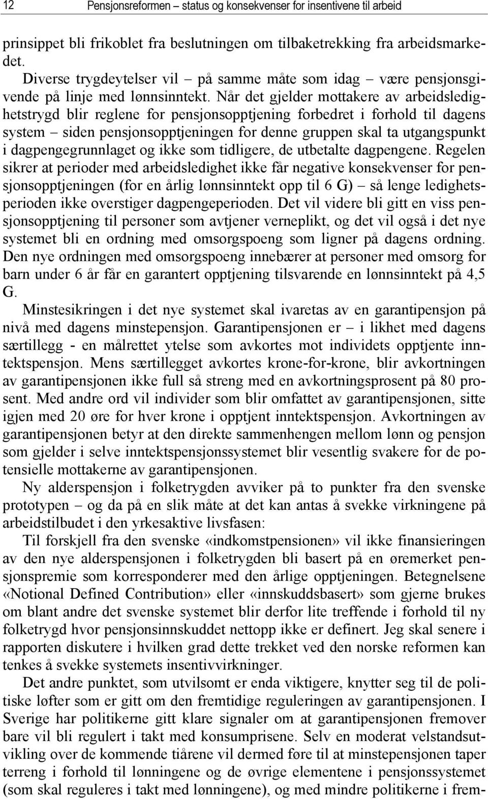 Når det gjelder mottakere av arbeidsledighetstrygd blir reglene for pensjonsopptjening forbedret i forhold til dagens system siden pensjonsopptjeningen for denne gruppen skal ta utgangspunkt i