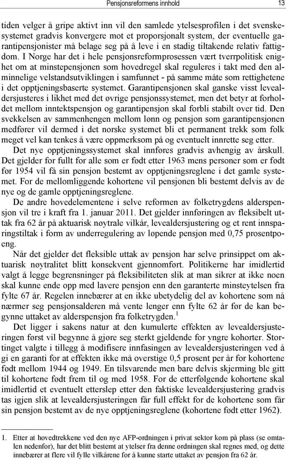 I Norge har det i hele pensjonsreformprosessen vært tverrpolitisk enighet om at minstepensjonen som hovedregel skal reguleres i takt med den alminnelige velstandsutviklingen i samfunnet - på samme