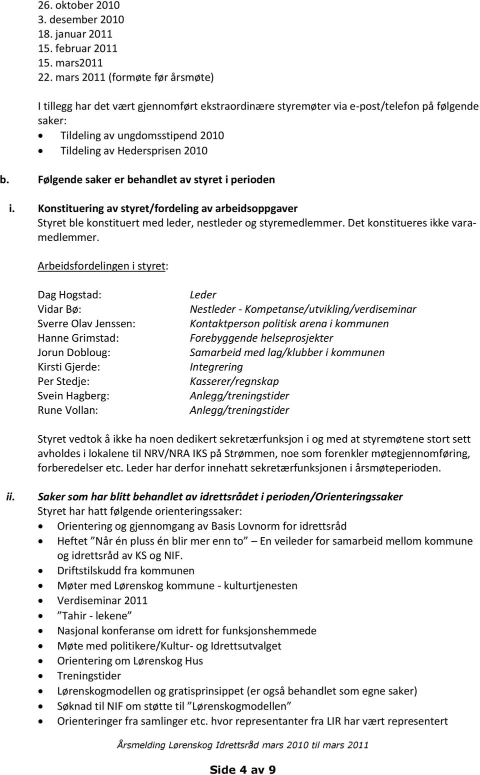 Følgende saker er behandlet av styret i perioden i. Konstituering av styret/fordeling av arbeidsoppgaver Styret ble konstituert med leder, nestleder og styremedlemmer.