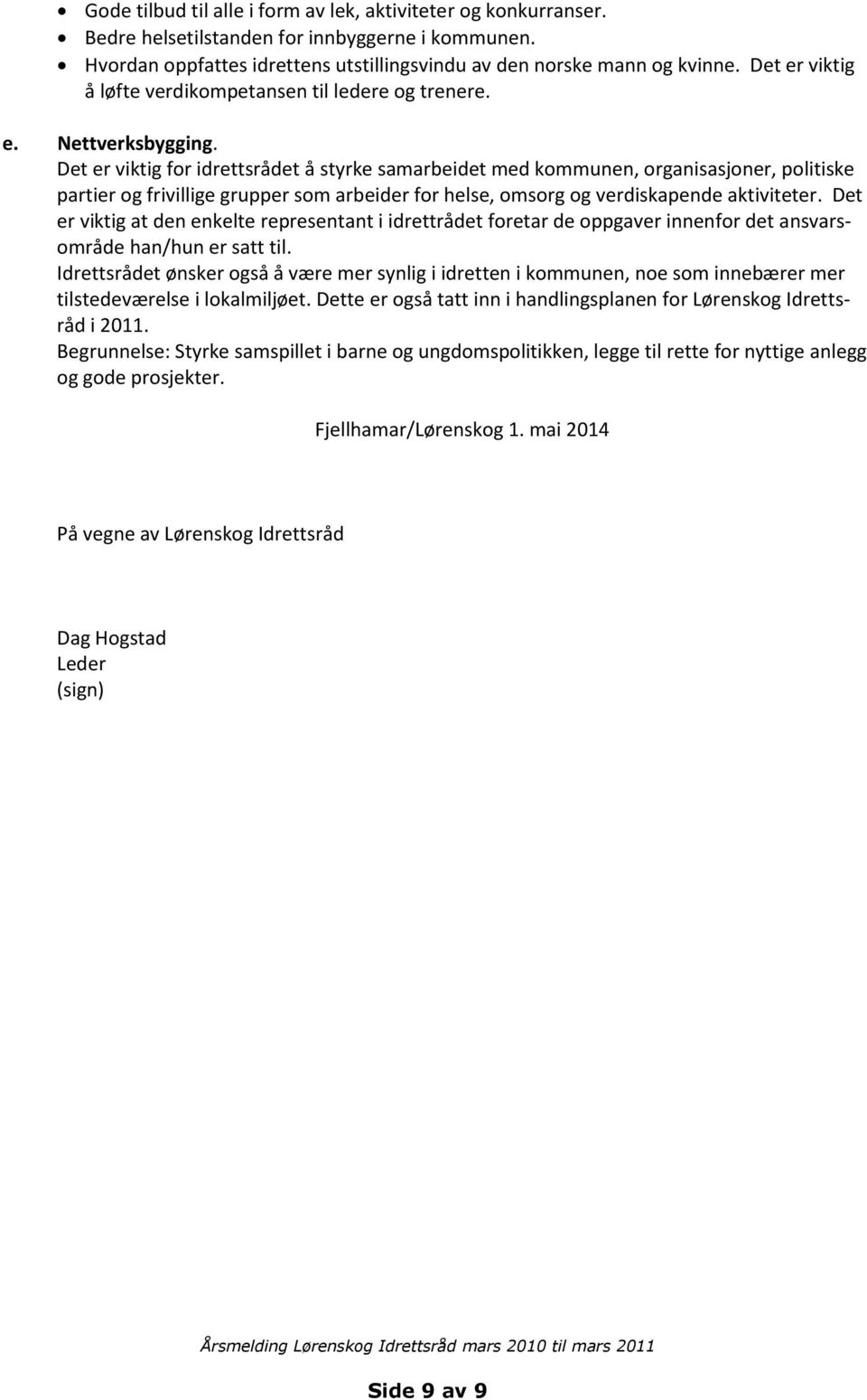 Det er viktig for idrettsrådet å styrke samarbeidet med kommunen, organisasjoner, politiske partier og frivillige grupper som arbeider for helse, omsorg og verdiskapende aktiviteter.