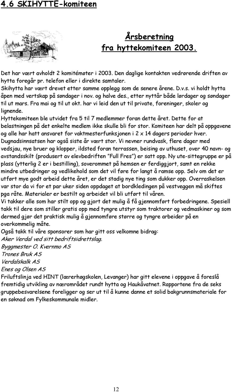 Fra mai og til ut okt. har vi leid den ut til private, foreninger, skoler og lignende. Hyttekomiteen ble utvidet fra 5 til 7 medlemmer foran dette året.