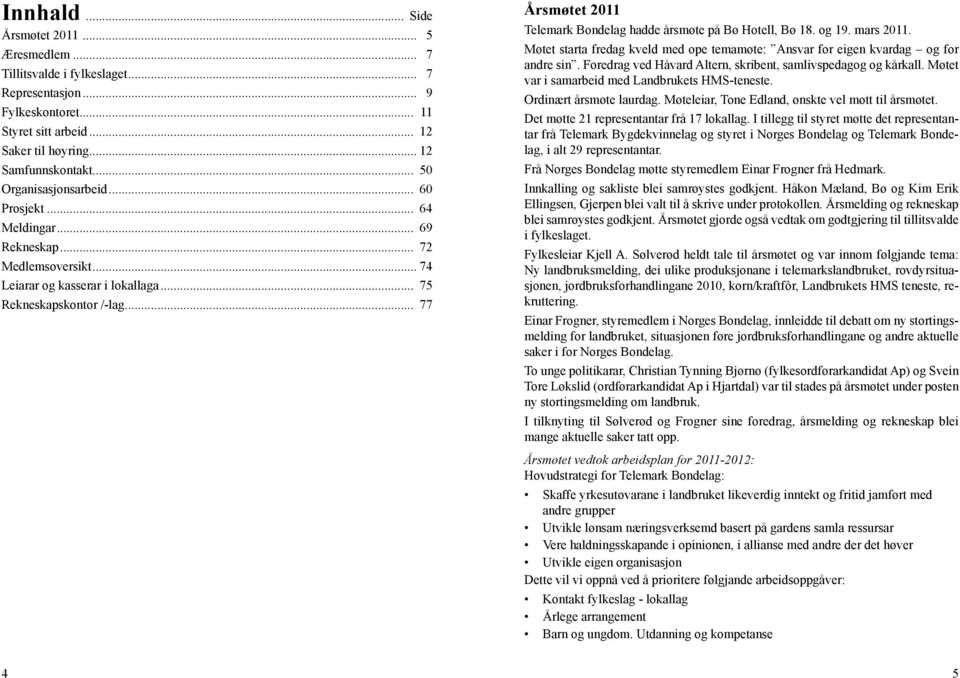 .. 77 Årsmøtet 2011 Telemark Bondelag hadde årsmøte på Bø Hotell, Bø 18. og 19. mars 2011. Møtet starta fredag kveld med ope temamøte: Ansvar for eigen kvardag og for andre sin.