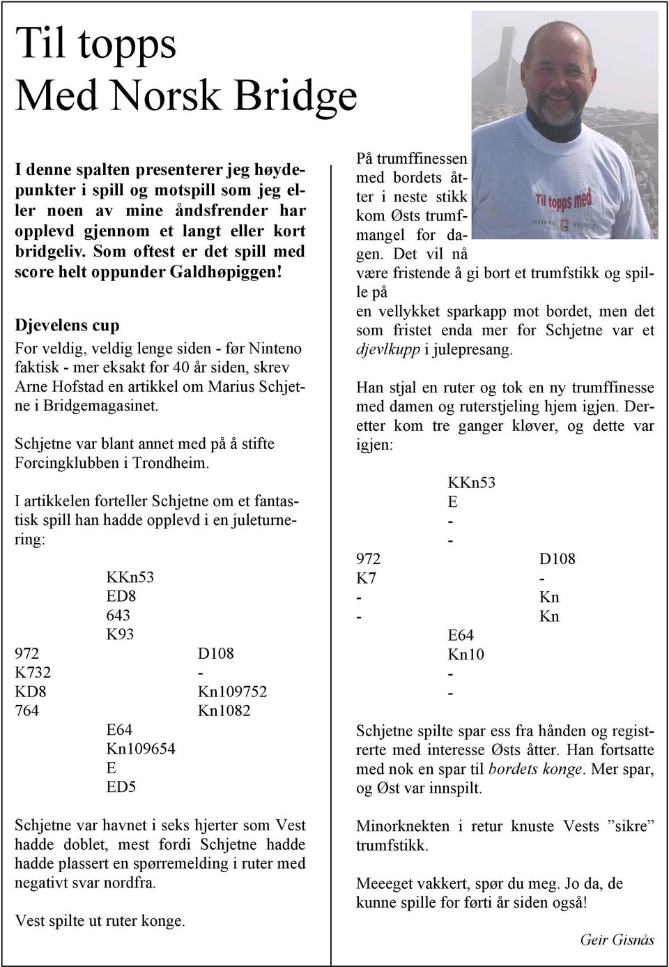 Djevelens cup For veldig, veldig lenge siden før Ninteno faktisk mer eksakt for 40 år siden, skrev Arne Hofstad en artikkel om Marius Schjetne i Bridgemagasinet.
