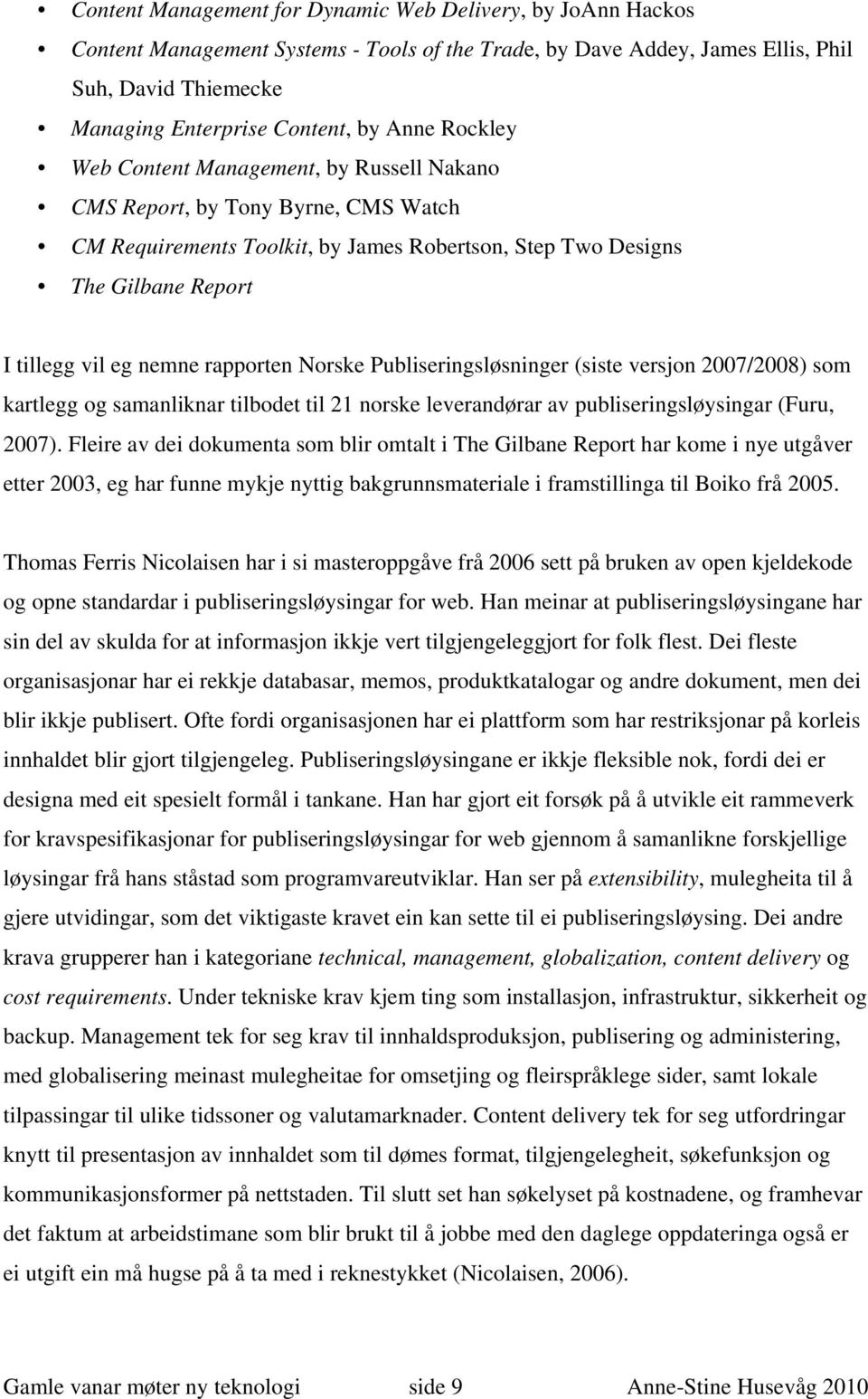rapporten Norske Publiseringsløsninger (siste versjon 2007/2008) som kartlegg og samanliknar tilbodet til 21 norske leverandørar av publiseringsløysingar (Furu, 2007).