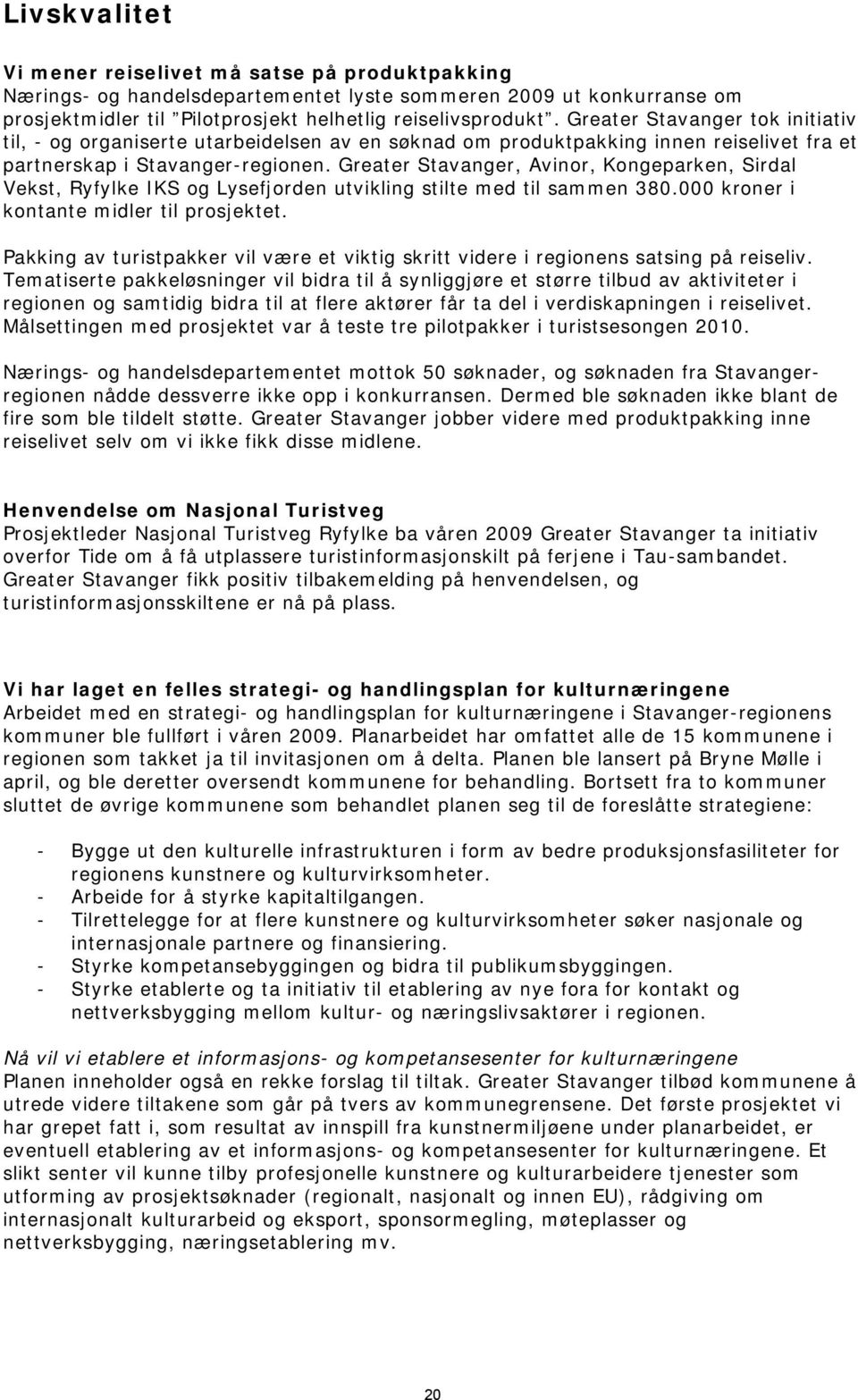 Greater Stavanger, Avinor, Kongeparken, Sirdal Vekst, Ryfylke IKS og Lysefjorden utvikling stilte med til sammen 380.000 kroner i kontante midler til prosjektet.