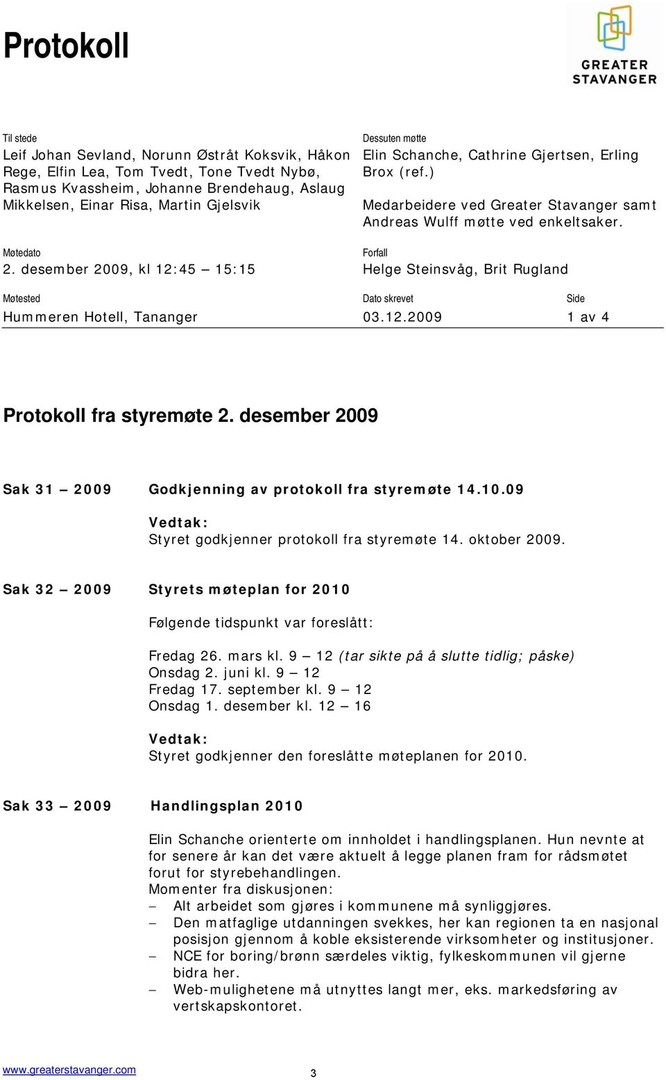 desember 2009, kl 12:45 15:15 Helge Steinsvåg, Brit Rugland Møtested Dato skrevet Side Hummeren Hotell, Tananger 03.12.2009 1 av 4 Protokoll fra styremøte 2.