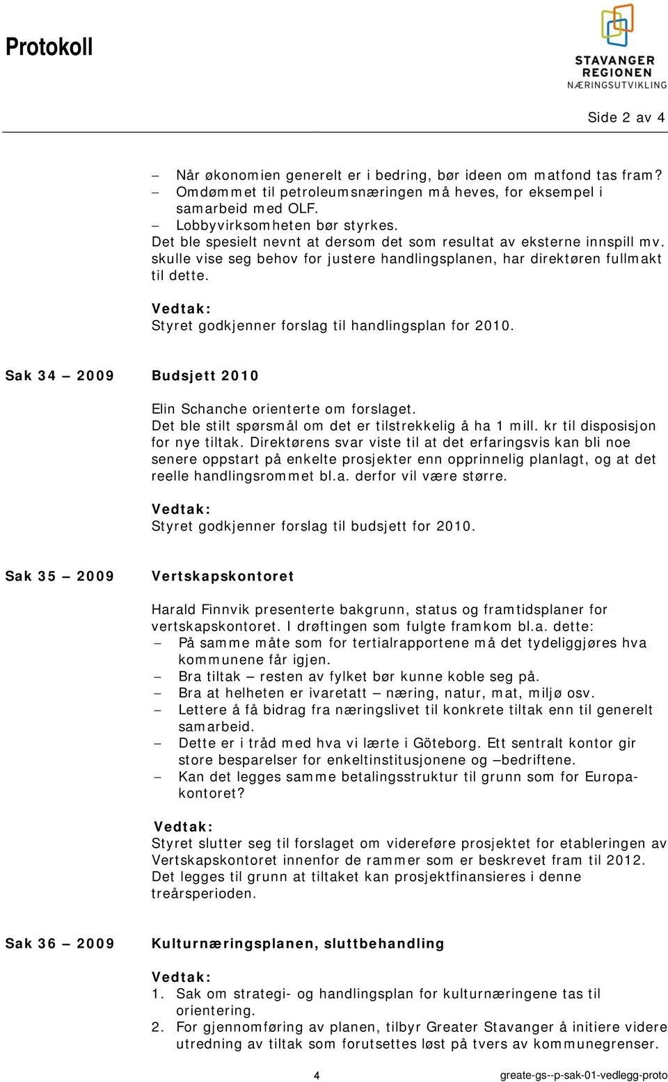 Vedtak: Styret godkjenner forslag til handlingsplan for 2010. Sak 34 2009 Budsjett 2010 Elin Schanche orienterte om forslaget. Det ble stilt spørsmål om det er tilstrekkelig å ha 1 mill.