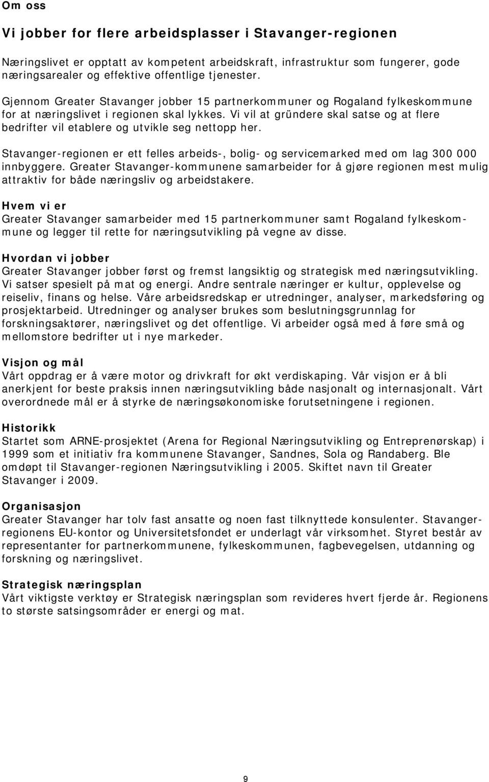 Vi vil at gründere skal satse og at flere bedrifter vil etablere og utvikle seg nettopp her. Stavanger-regionen er ett felles arbeids-, bolig- og servicemarked med om lag 300 000 innbyggere.