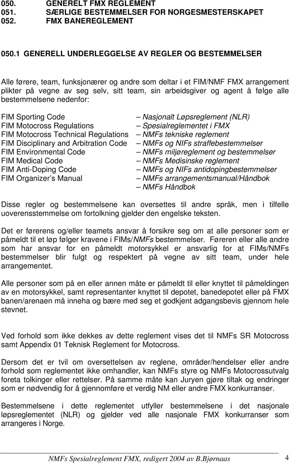 å følge alle bestemmelsene nedenfor: FIM Sporting Code Nasjonalt Løpsreglement (NLR) FIM Motocross Regulations Spesialreglementet i FMX FIM Motocross Technical Regulations NMFs tekniske reglement FIM