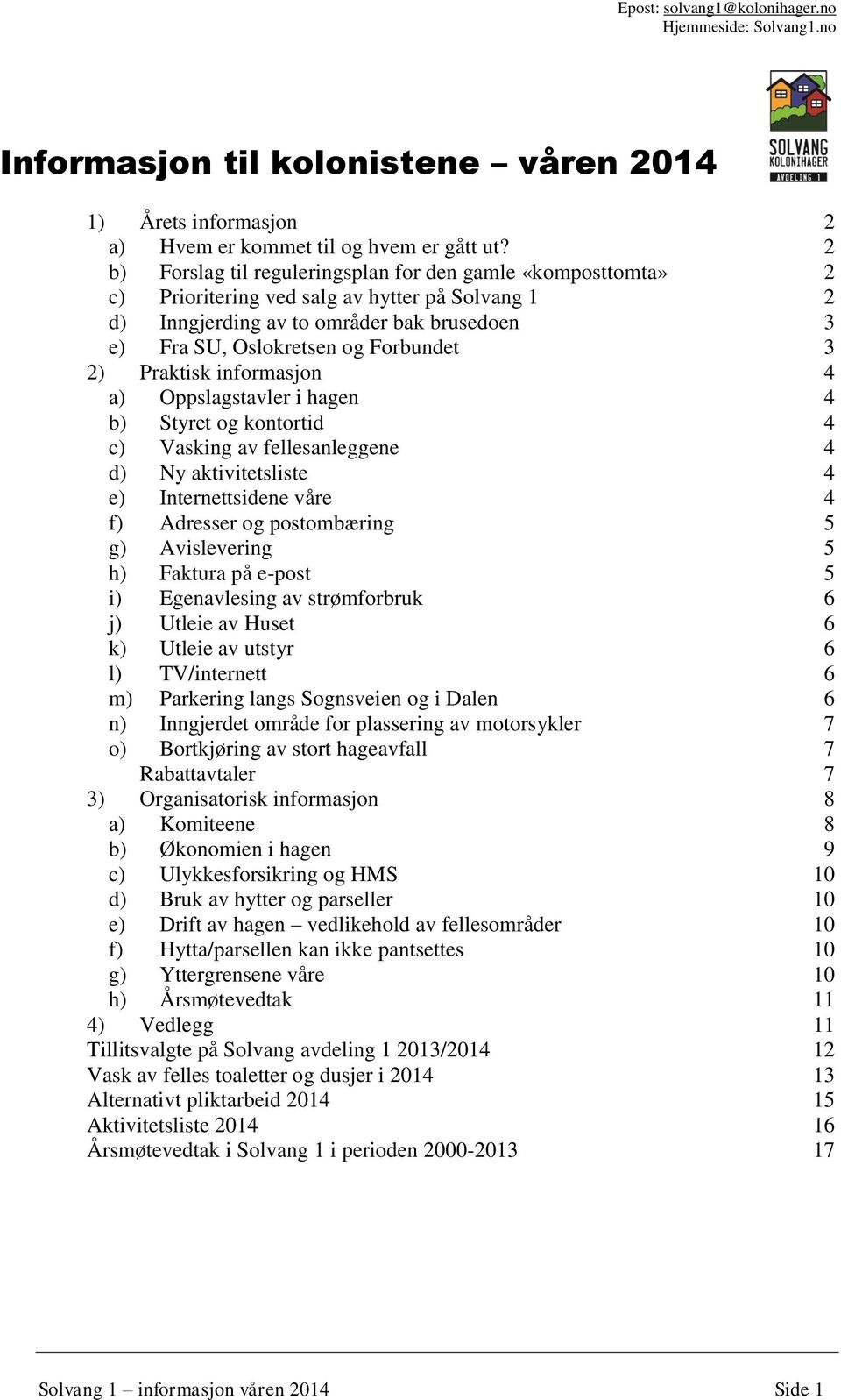 Praktisk informasjon 4 a) Oppslagstavler i hagen 4 b) Styret og kontortid 4 c) Vasking av fellesanleggene 4 d) Ny aktivitetsliste 4 e) Internettsidene våre 4 f) Adresser og postombæring 5 g)