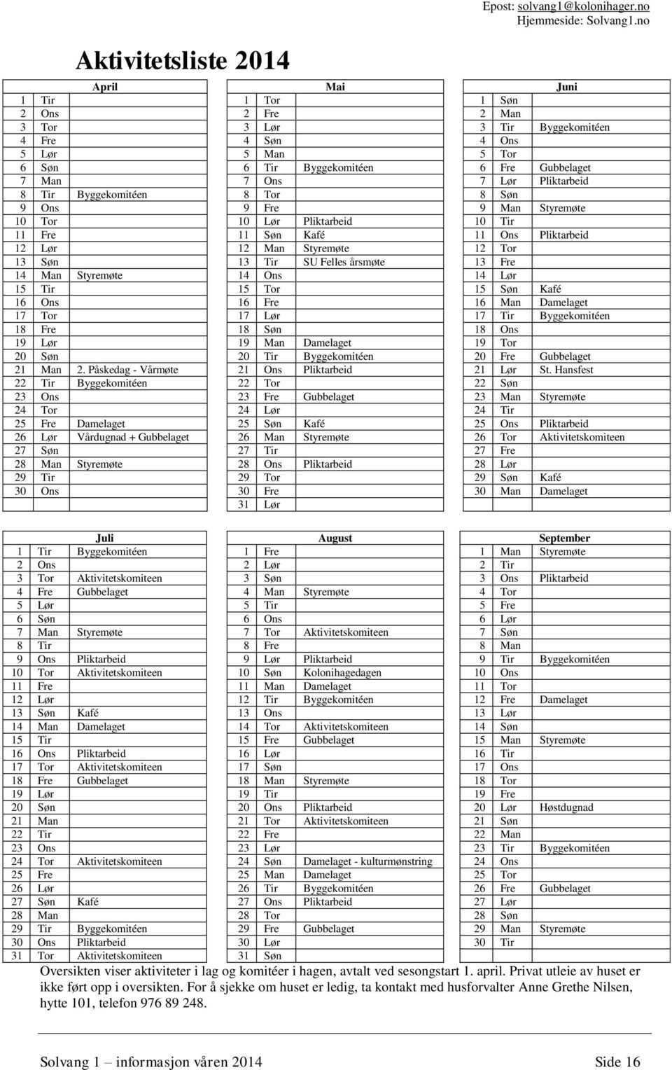 Tir Byggekomitéen 8 Tor 8 Søn 9 Ons 9 Fre 9 Man Styremøte 10 Tor 10 Lør Pliktarbeid 10 Tir 11 Fre 11 Søn Kafé 11 Ons Pliktarbeid 12 Lør 12 Man Styremøte 12 Tor 13 Søn 13 Tir SU Felles årsmøte 13 Fre