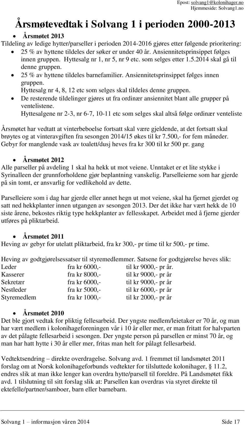 Ansiennitetsprinsippet følges innen gruppen. Hyttesalg nr 4, 8, 12 etc som selges skal tildeles denne gruppen.