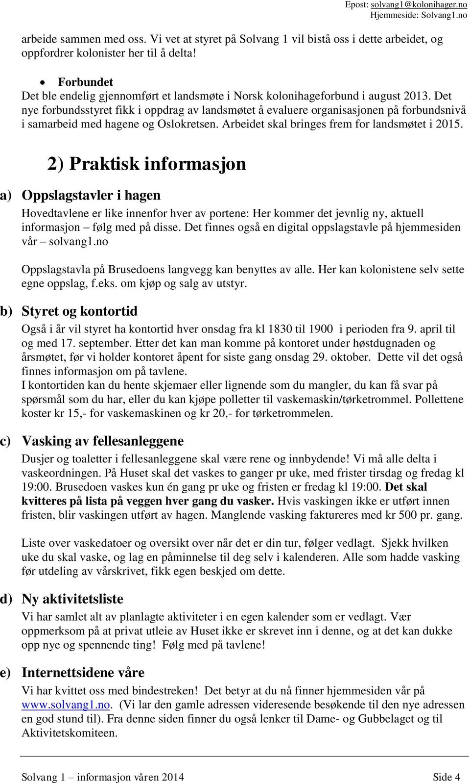 Det nye forbundsstyret fikk i oppdrag av landsmøtet å evaluere organisasjonen på forbundsnivå i samarbeid med hagene og Oslokretsen. Arbeidet skal bringes frem for landsmøtet i 2015.