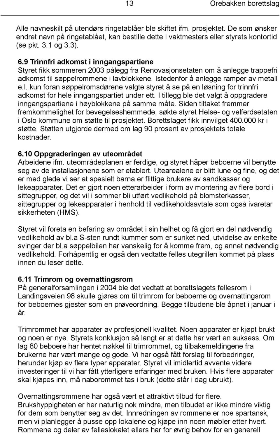 9 Trinnfri adkomst i inngangspartiene Styret fikk sommeren 2003 pålegg fra Renovasjonsetaten om å anlegge trappefri adkomst til søppelrommene i lavblokkene. Istedenfor å anlegge ramper av metall e.l. kun foran søppelromsdørene valgte styret å se på en løsning for trinnfri adkomst for hele inngangspartiet under ett.