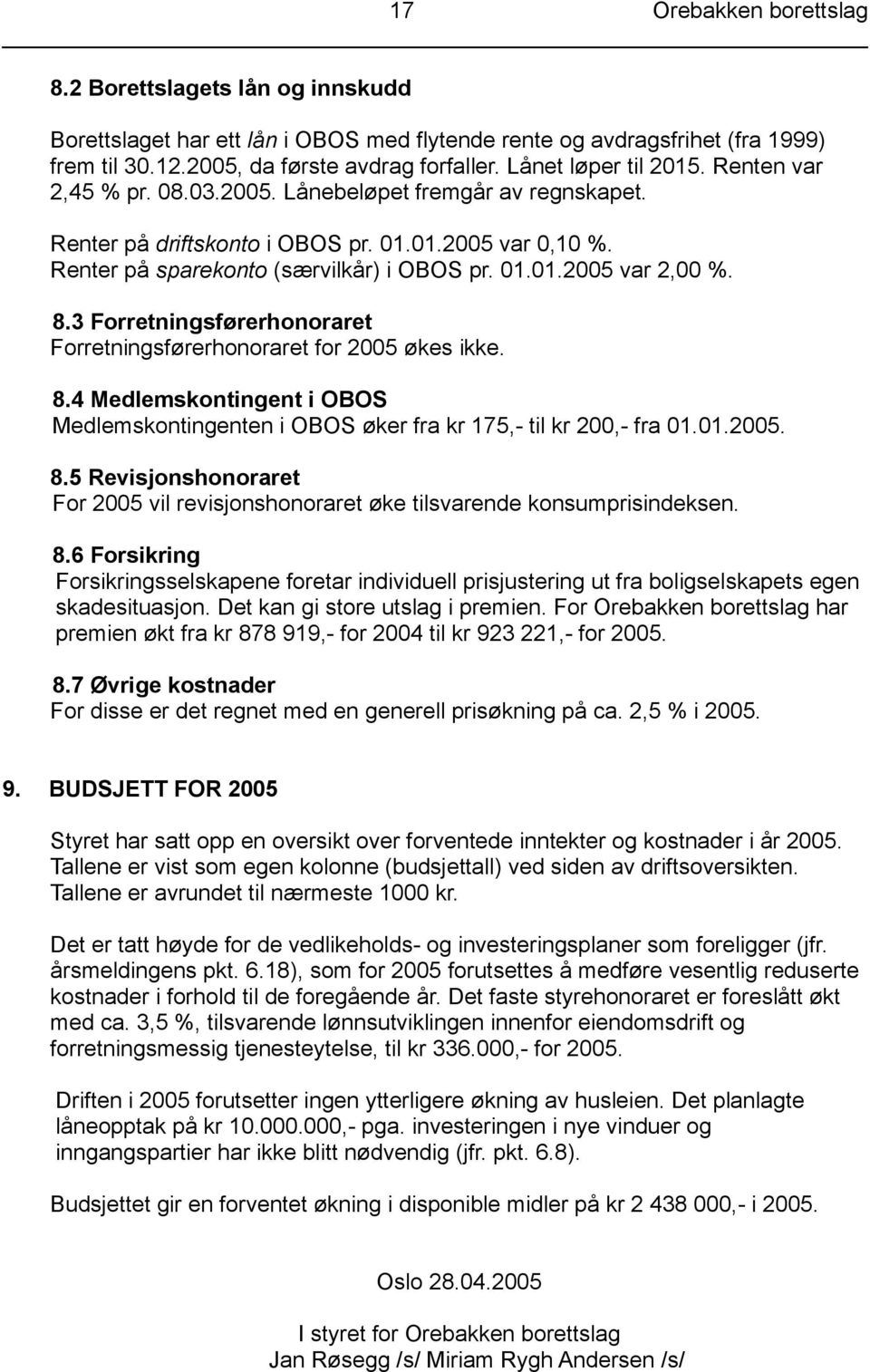 8.3 Forretningsførerhonoraret Forretningsførerhonoraret for 2005 økes ikke. 8.4 Medlemskontingent i OBOS Medlemskontingenten i OBOS øker fra kr 175,- til kr 200,- fra 01.01.2005. 8.5 Revisjonshonoraret For 2005 vil revisjonshonoraret øke tilsvarende konsumprisindeksen.