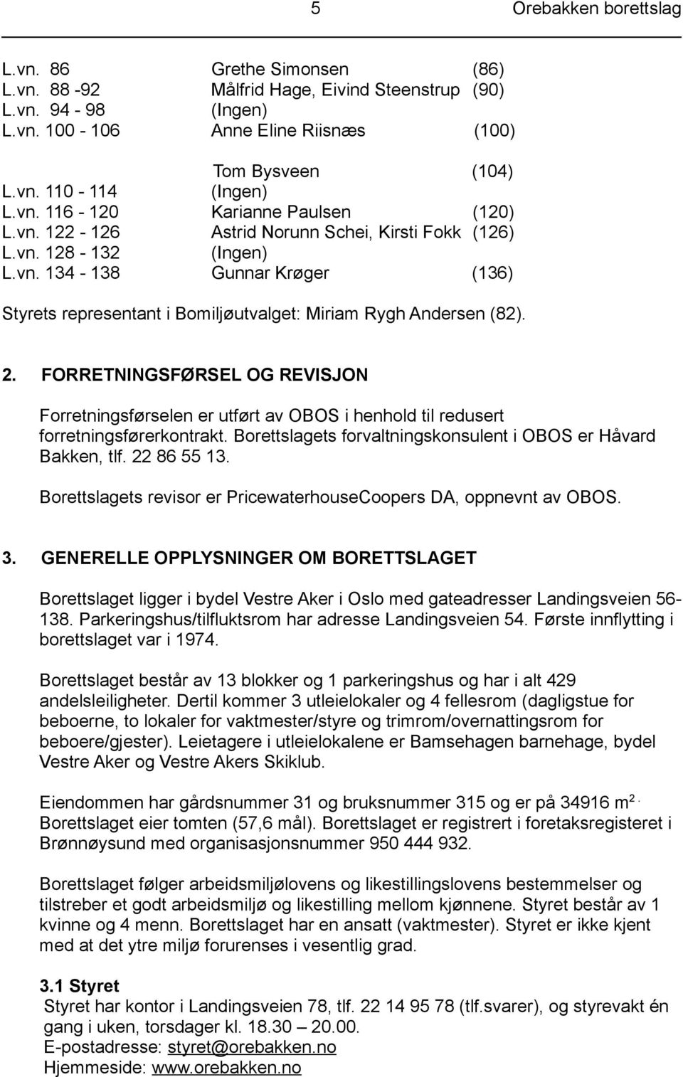 2. FORRETNINGSFØRSEL OG REVISJON Forretningsførselen er utført av OBOS i henhold til redusert forretningsførerkontrakt. Borettslagets forvaltningskonsulent i OBOS er Håvard Bakken, tlf. 22 86 55 13.