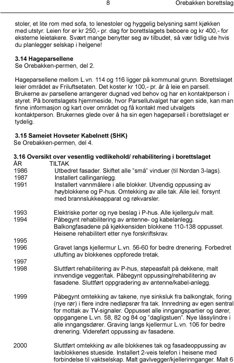 14 Hageparsellene Se Orebakken-permen, del 2. Hageparsellene mellom L.vn. 114 og 116 ligger på kommunal grunn. Borettslaget leier området av Friluftsetaten. Det koster kr 100,- pr.