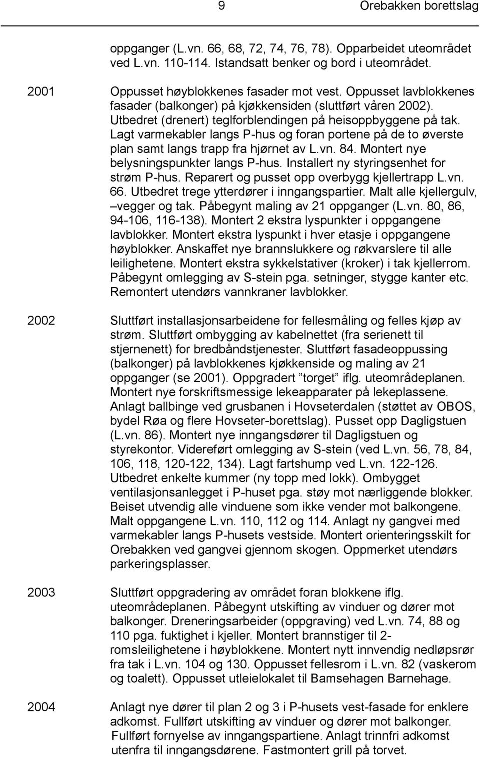 Lagt varmekabler langs P-hus og foran portene på de to øverste plan samt langs trapp fra hjørnet av L.vn. 84. Montert nye belysningspunkter langs P-hus. Installert ny styringsenhet for strøm P-hus.