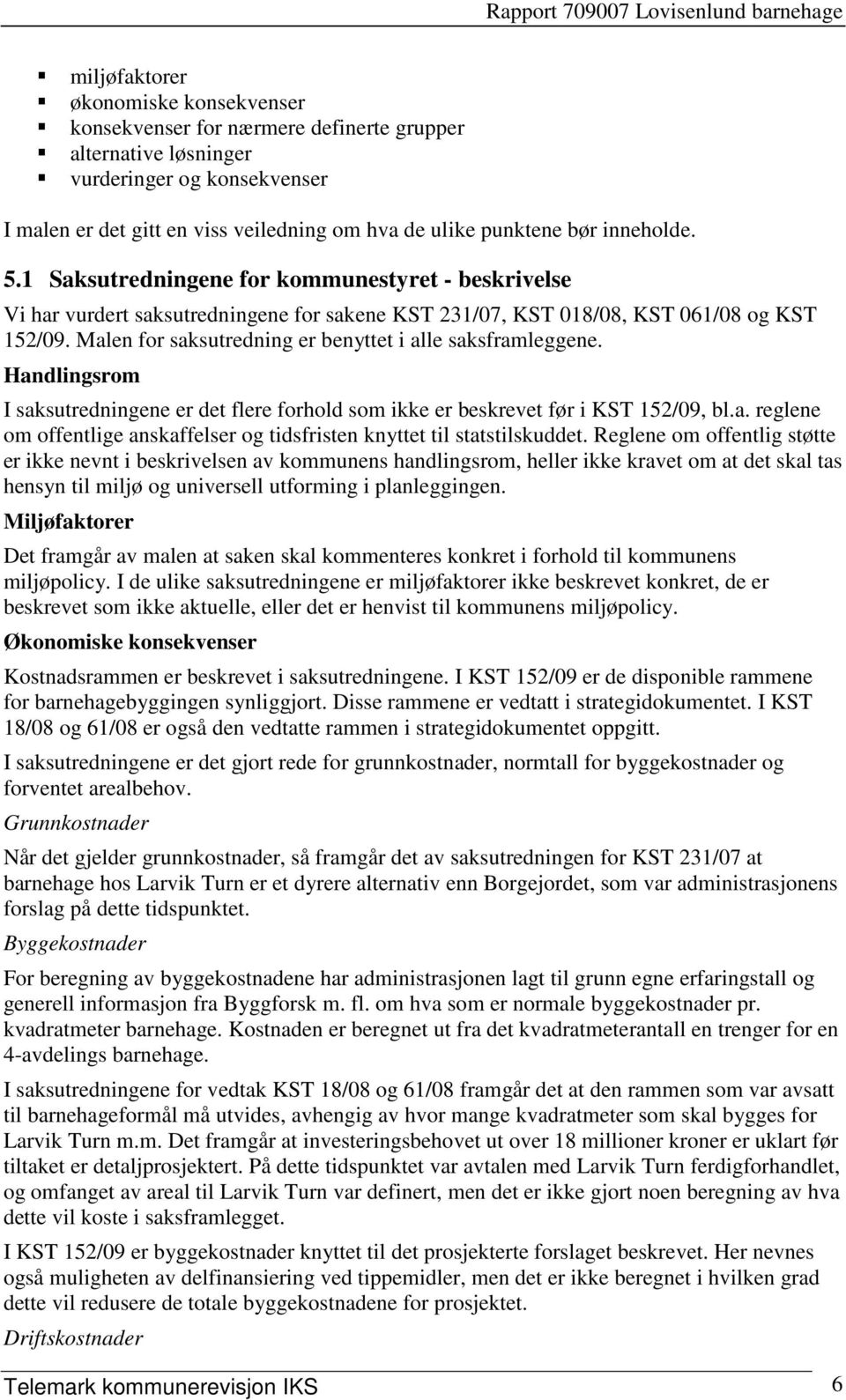 Malen for saksutredning er benyttet i alle saksframleggene. Handlingsrom I saksutredningene er det flere forhold som ikke er beskrevet før i KST 152/09, bl.a. reglene om offentlige anskaffelser og tidsfristen knyttet til statstilskuddet.