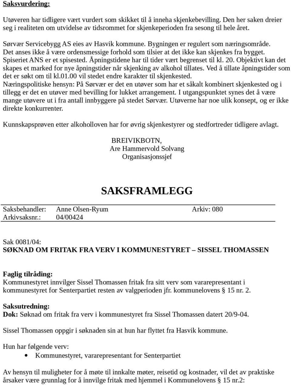 Det anses ikke å være ordensmessige forhold som tilsier at det ikke kan skjenkes fra bygget. Spiseriet ANS er et spisested. Åpningstidene har til tider vært begrenset til kl. 20.