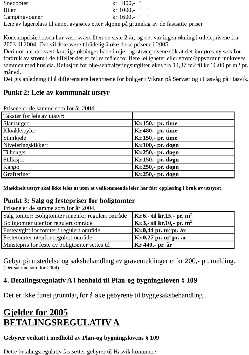 Derimot har det vært kraftige økninger både i olje- og strømprisene slik at det innføres ny sats for forbruk av strøm i de tilfeller det er felles måler for flere leiligheter eller strøm/oppvarmin