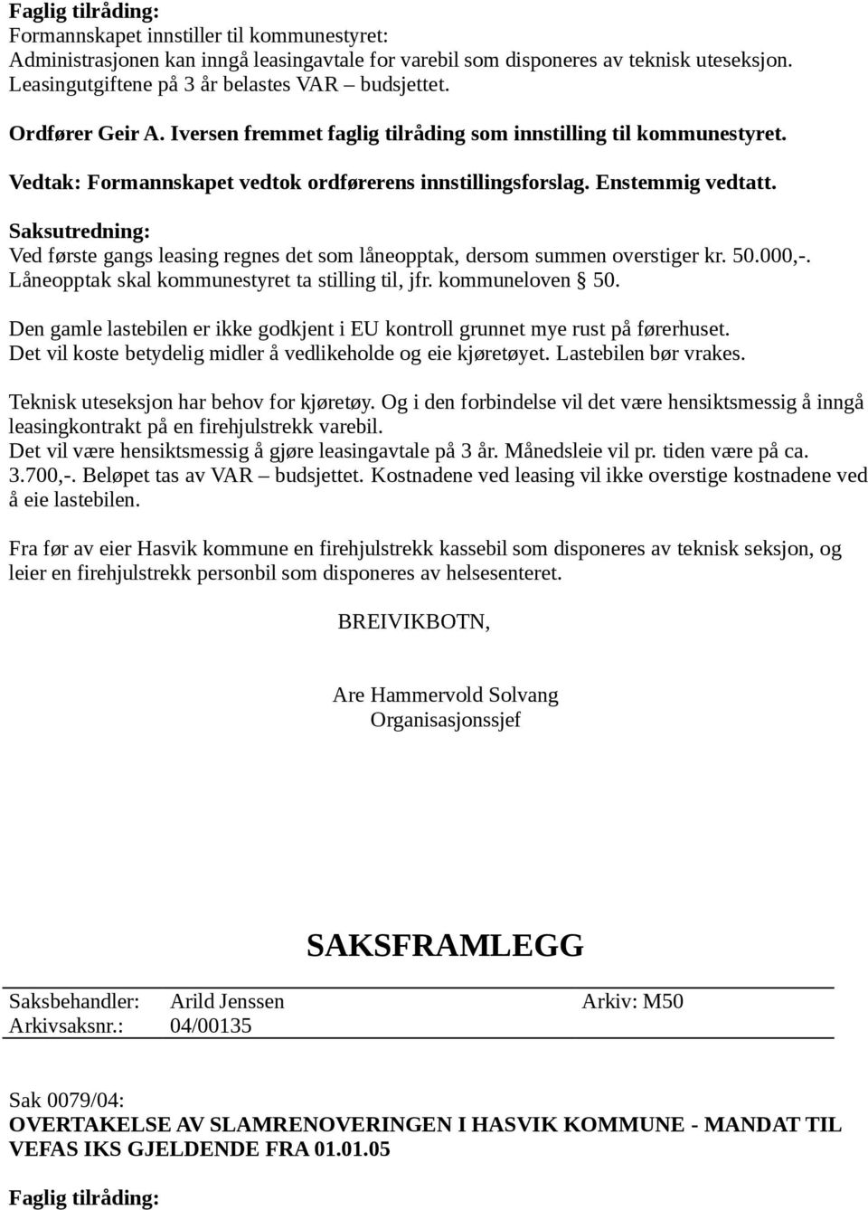 Enstemmig vedtatt. Saksutredning: Ved første gangs leasing regnes det som låneopptak, dersom summen overstiger kr. 50.000,-. Låneopptak skal kommunestyret ta stilling til, jfr. kommuneloven 50.