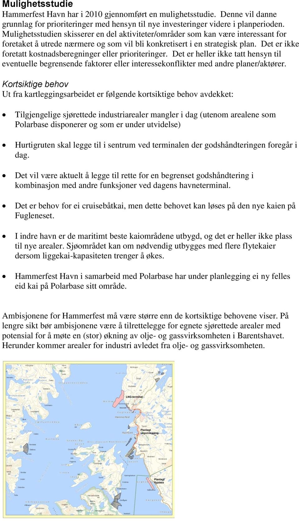 Det er ikke foretatt kostnadsberegninger eller prioriteringer. Det er heller ikke tatt hensyn til eventuelle begrensende faktorer eller interessekonflikter med andre planer/aktører.