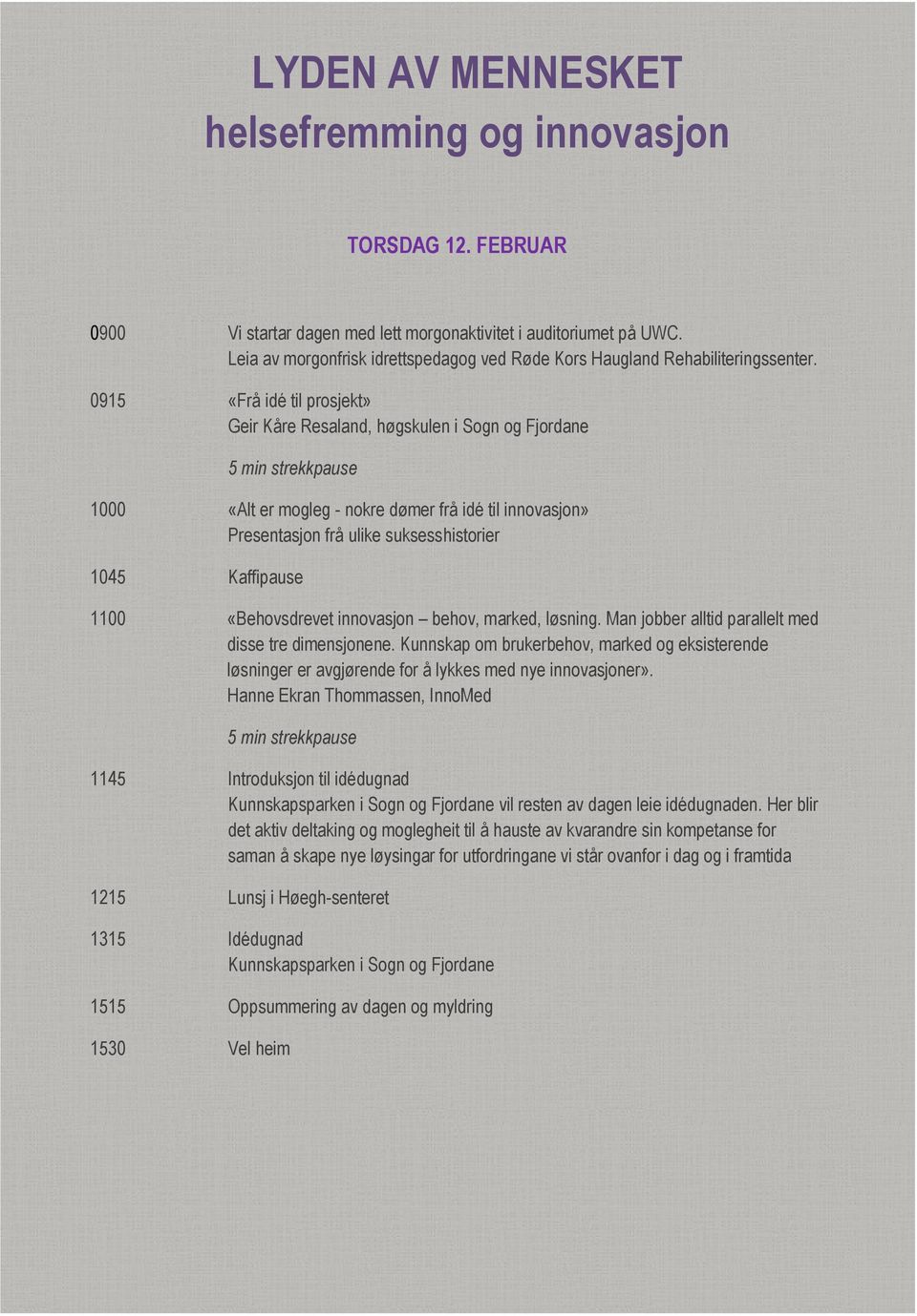 0915 «Frå idé til prosjekt» Geir Kåre Resaland, høgskulen i Sogn og Fjordane 5 min strekkpause 1000 «Alt er mogleg - nokre dømer frå idé til innovasjon» Presentasjon frå ulike suksesshistorier 1045